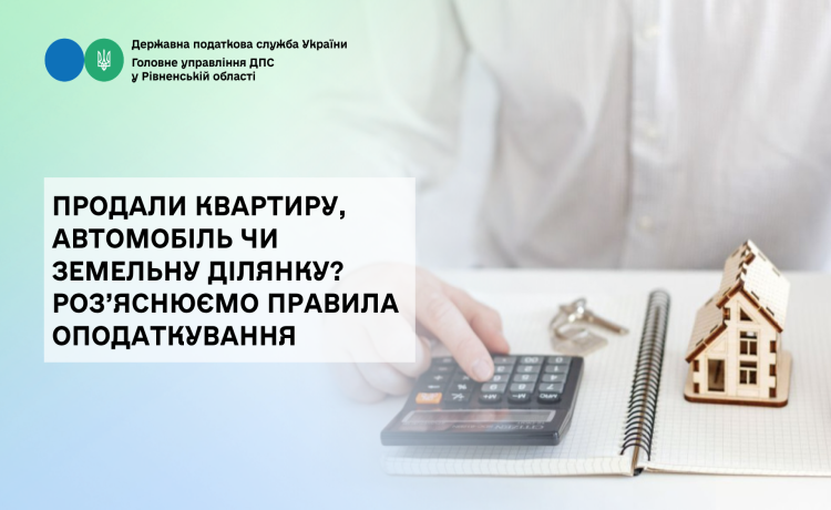 Продали квартиру, автомобіль чи земельну ділянку? Роз’яснюємо правила оподаткування